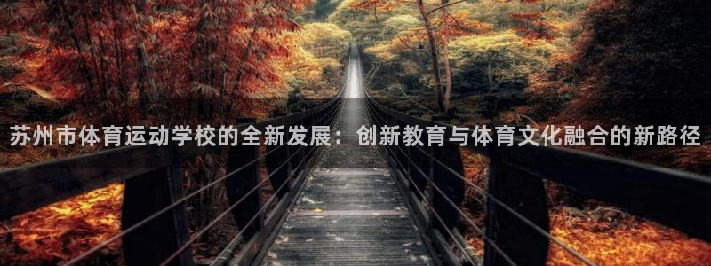 哈哈体育十年：苏州市体育运动学校的全新发展：创新教育与体育文化融合的新路径
