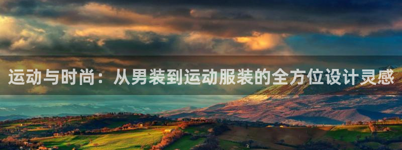 哈哈体育：运动与时尚：从男装到运动服装的全方位设计灵感