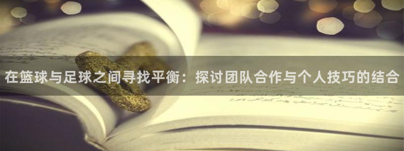 哈哈体育下载：在篮球与足球之间寻找平衡：探讨团队合作与个人技巧的结合
