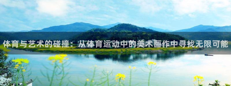 哈哈体育下载：体育与艺术的碰撞：从体育运动中的美术画作中寻找无限可能