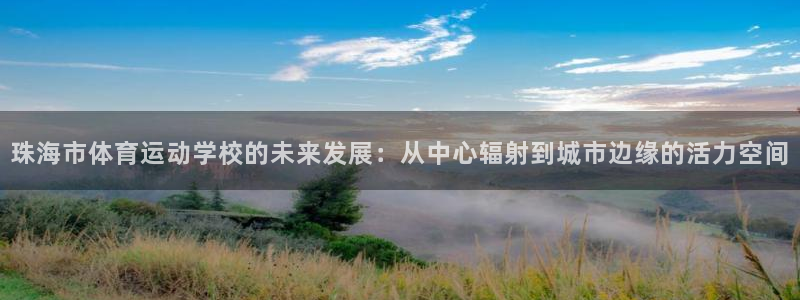哈哈体育下载：珠海市体育运动学校的未来发展：从中心辐射到城市边缘的活力空间