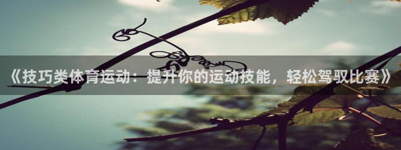 哈哈体育：《技巧类体育运动：提升你的运动技能，轻松驾驭比赛》